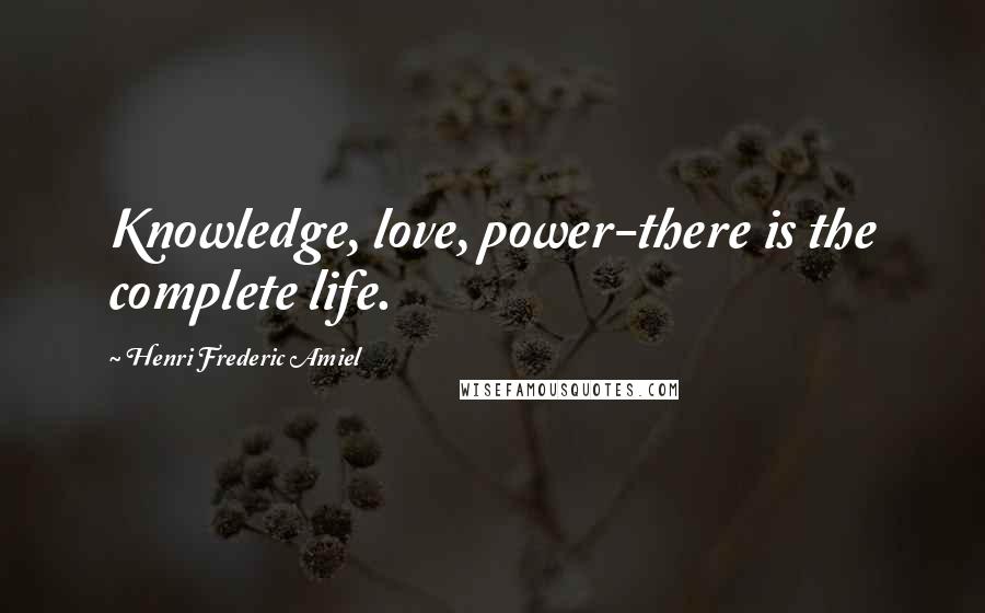 Henri Frederic Amiel Quotes: Knowledge, love, power-there is the complete life.