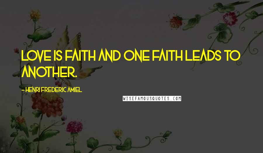 Henri Frederic Amiel Quotes: Love is faith and one faith leads to another.