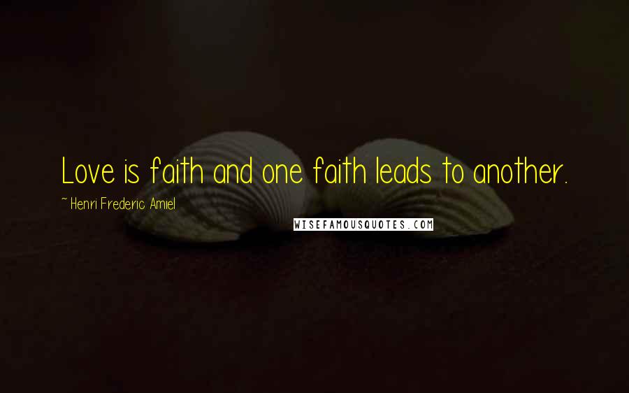 Henri Frederic Amiel Quotes: Love is faith and one faith leads to another.