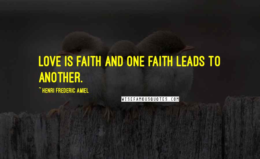 Henri Frederic Amiel Quotes: Love is faith and one faith leads to another.