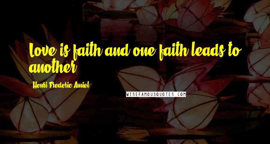 Henri Frederic Amiel Quotes: Love is faith and one faith leads to another.