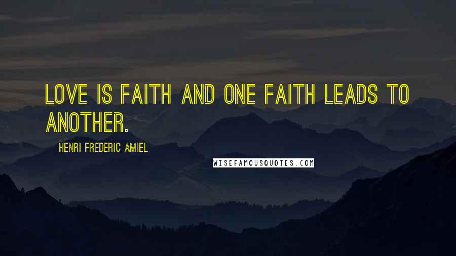 Henri Frederic Amiel Quotes: Love is faith and one faith leads to another.