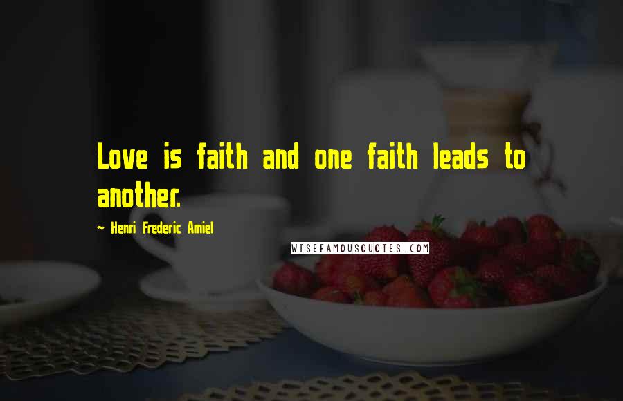 Henri Frederic Amiel Quotes: Love is faith and one faith leads to another.