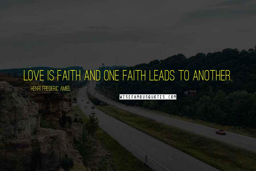 Henri Frederic Amiel Quotes: Love is faith and one faith leads to another.