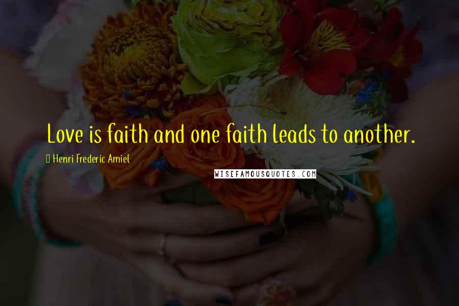 Henri Frederic Amiel Quotes: Love is faith and one faith leads to another.