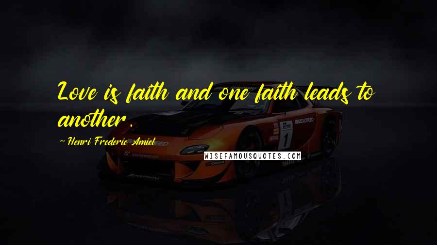 Henri Frederic Amiel Quotes: Love is faith and one faith leads to another.