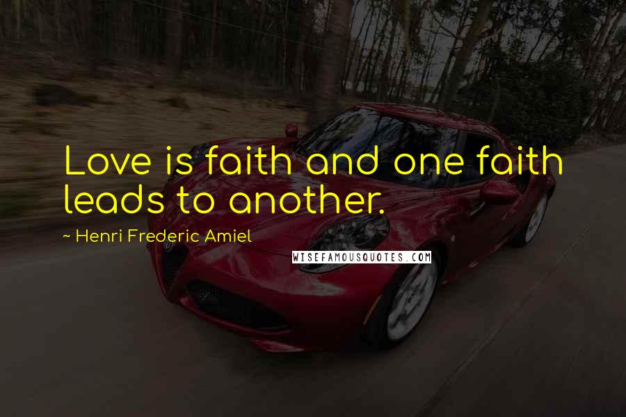 Henri Frederic Amiel Quotes: Love is faith and one faith leads to another.