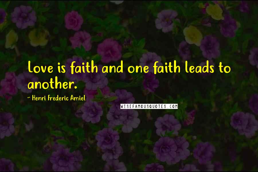 Henri Frederic Amiel Quotes: Love is faith and one faith leads to another.