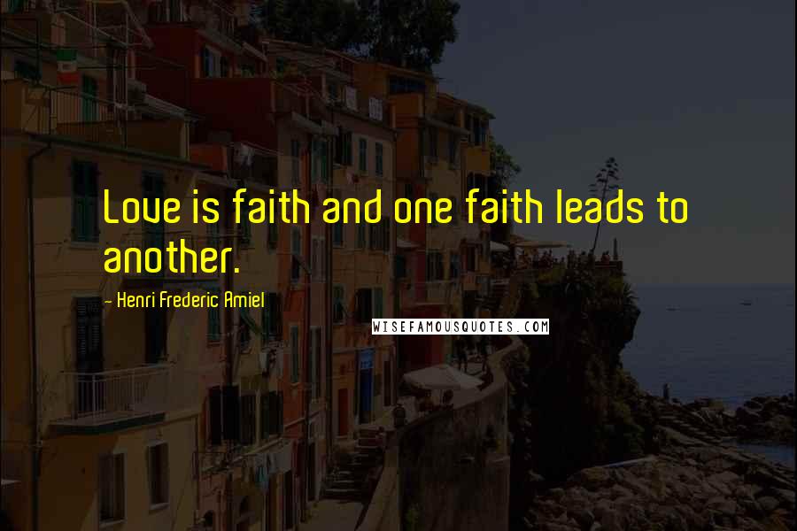 Henri Frederic Amiel Quotes: Love is faith and one faith leads to another.