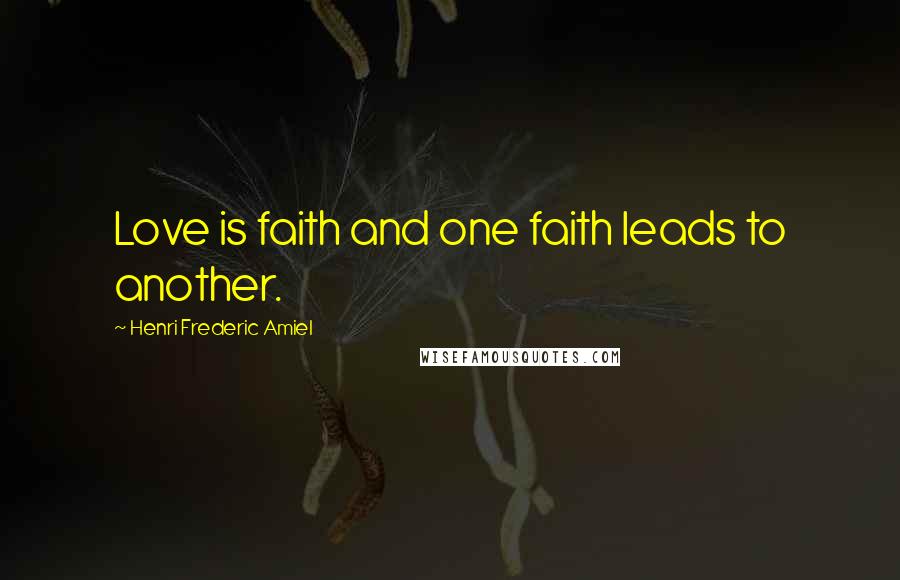 Henri Frederic Amiel Quotes: Love is faith and one faith leads to another.