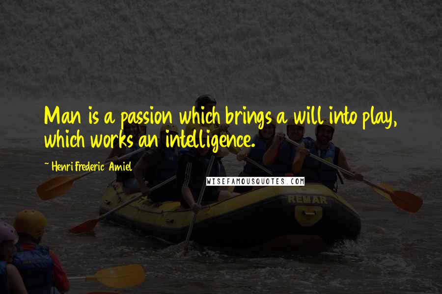 Henri Frederic Amiel Quotes: Man is a passion which brings a will into play, which works an intelligence.