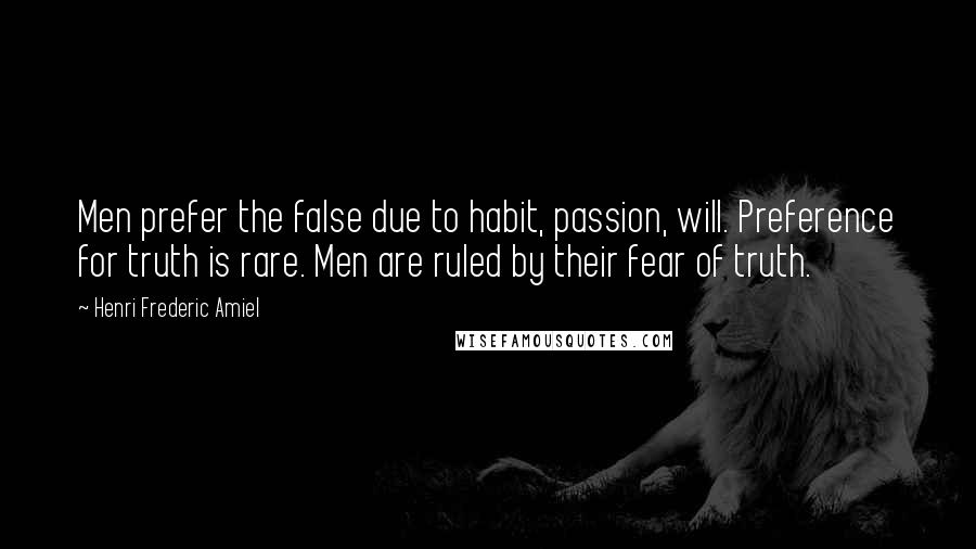 Henri Frederic Amiel Quotes: Men prefer the false due to habit, passion, will. Preference for truth is rare. Men are ruled by their fear of truth.