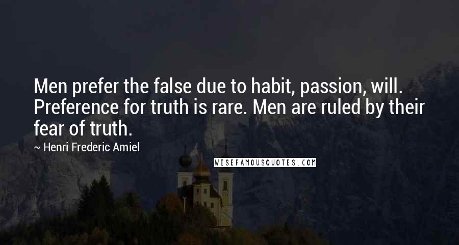 Henri Frederic Amiel Quotes: Men prefer the false due to habit, passion, will. Preference for truth is rare. Men are ruled by their fear of truth.