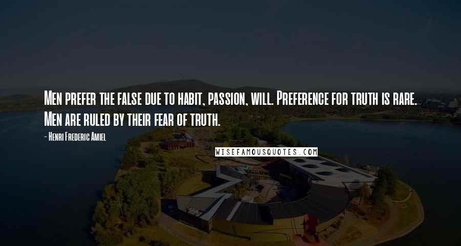 Henri Frederic Amiel Quotes: Men prefer the false due to habit, passion, will. Preference for truth is rare. Men are ruled by their fear of truth.