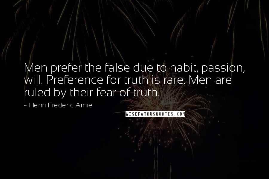 Henri Frederic Amiel Quotes: Men prefer the false due to habit, passion, will. Preference for truth is rare. Men are ruled by their fear of truth.