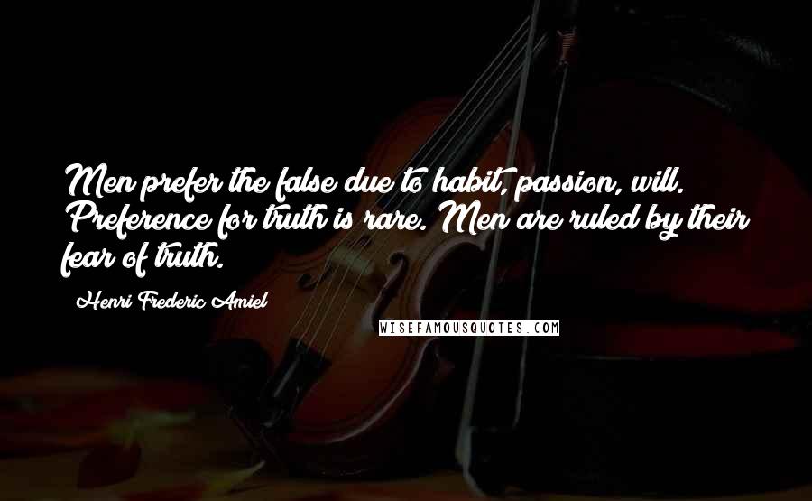 Henri Frederic Amiel Quotes: Men prefer the false due to habit, passion, will. Preference for truth is rare. Men are ruled by their fear of truth.