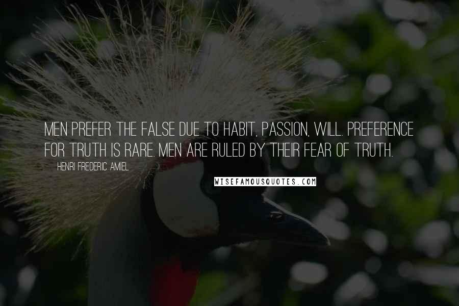 Henri Frederic Amiel Quotes: Men prefer the false due to habit, passion, will. Preference for truth is rare. Men are ruled by their fear of truth.