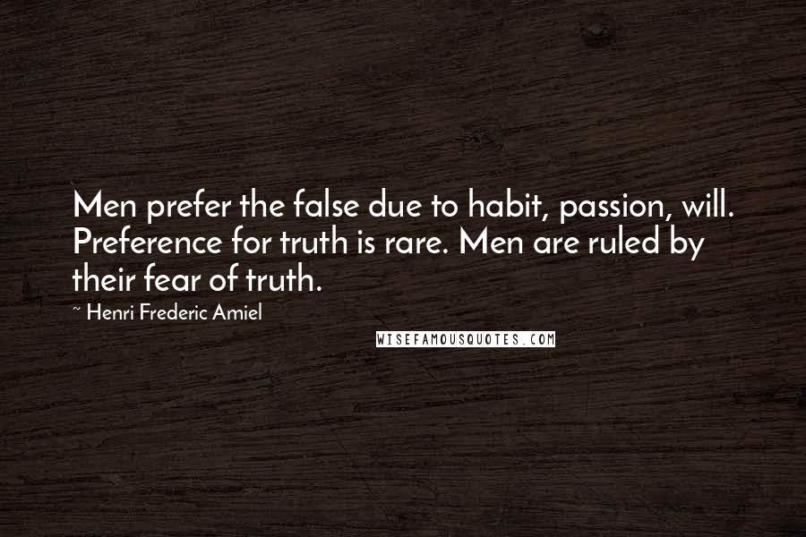 Henri Frederic Amiel Quotes: Men prefer the false due to habit, passion, will. Preference for truth is rare. Men are ruled by their fear of truth.