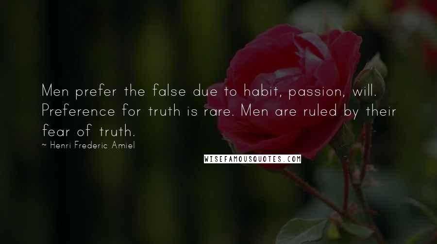 Henri Frederic Amiel Quotes: Men prefer the false due to habit, passion, will. Preference for truth is rare. Men are ruled by their fear of truth.