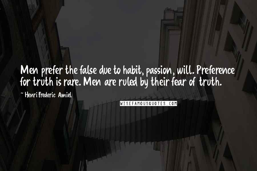 Henri Frederic Amiel Quotes: Men prefer the false due to habit, passion, will. Preference for truth is rare. Men are ruled by their fear of truth.