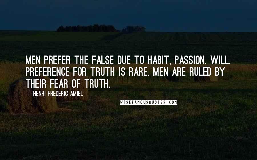 Henri Frederic Amiel Quotes: Men prefer the false due to habit, passion, will. Preference for truth is rare. Men are ruled by their fear of truth.