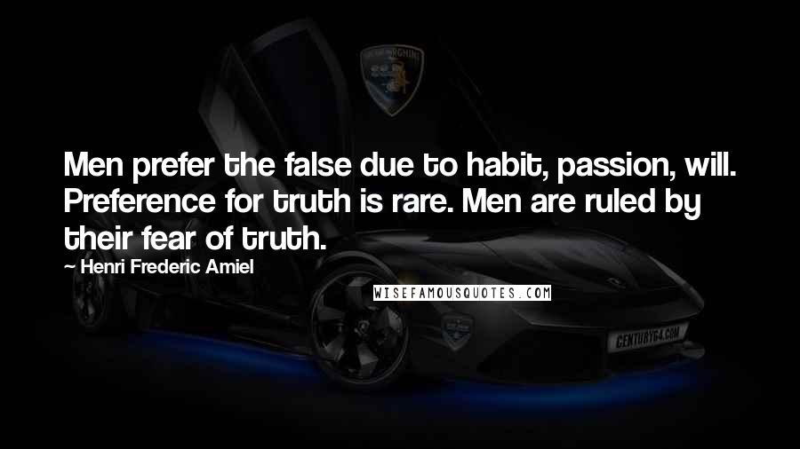 Henri Frederic Amiel Quotes: Men prefer the false due to habit, passion, will. Preference for truth is rare. Men are ruled by their fear of truth.