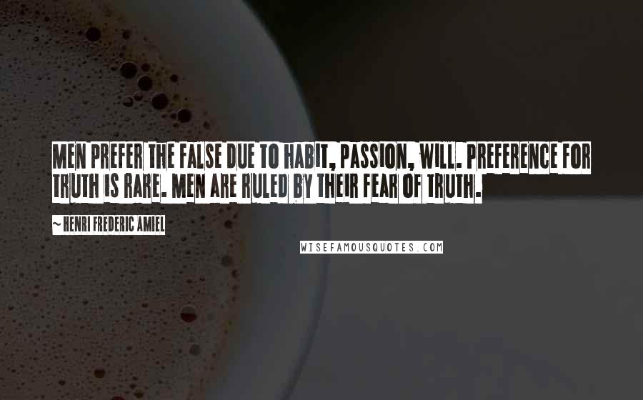 Henri Frederic Amiel Quotes: Men prefer the false due to habit, passion, will. Preference for truth is rare. Men are ruled by their fear of truth.