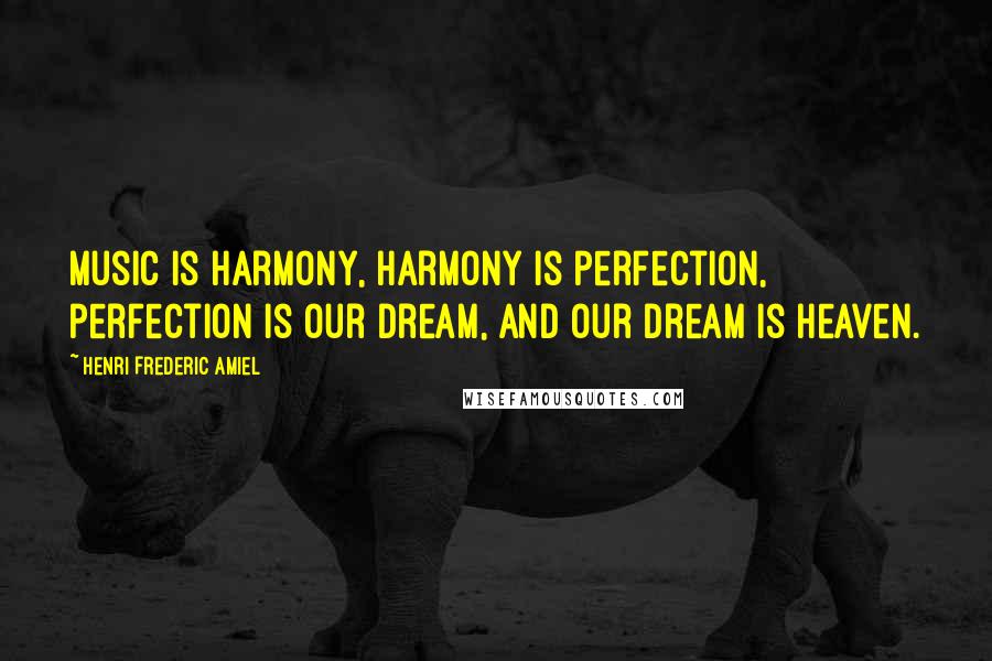 Henri Frederic Amiel Quotes: Music is harmony, harmony is perfection, perfection is our dream, and our dream is heaven.