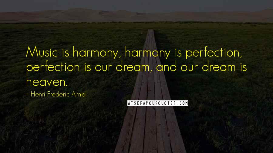 Henri Frederic Amiel Quotes: Music is harmony, harmony is perfection, perfection is our dream, and our dream is heaven.