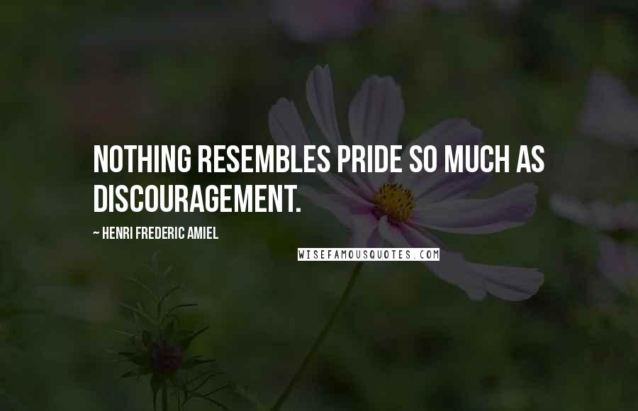 Henri Frederic Amiel Quotes: Nothing resembles pride so much as discouragement.