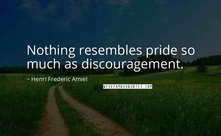 Henri Frederic Amiel Quotes: Nothing resembles pride so much as discouragement.