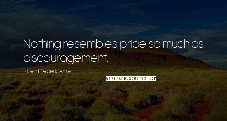 Henri Frederic Amiel Quotes: Nothing resembles pride so much as discouragement.