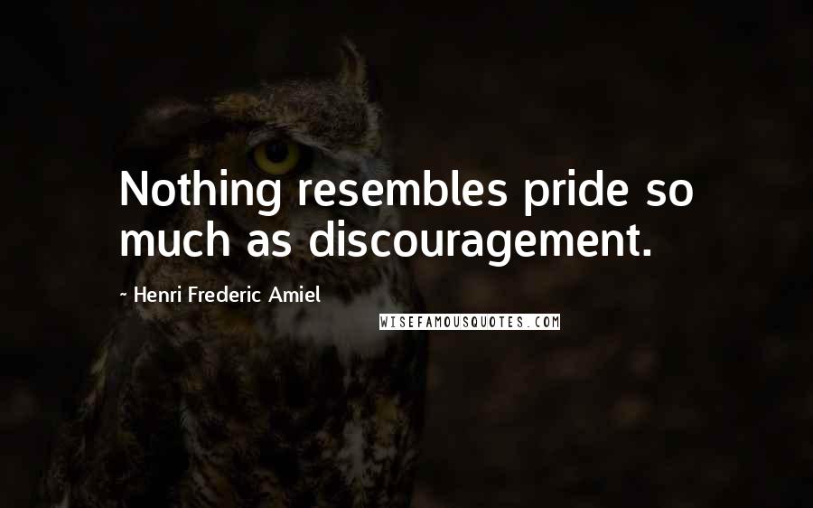 Henri Frederic Amiel Quotes: Nothing resembles pride so much as discouragement.