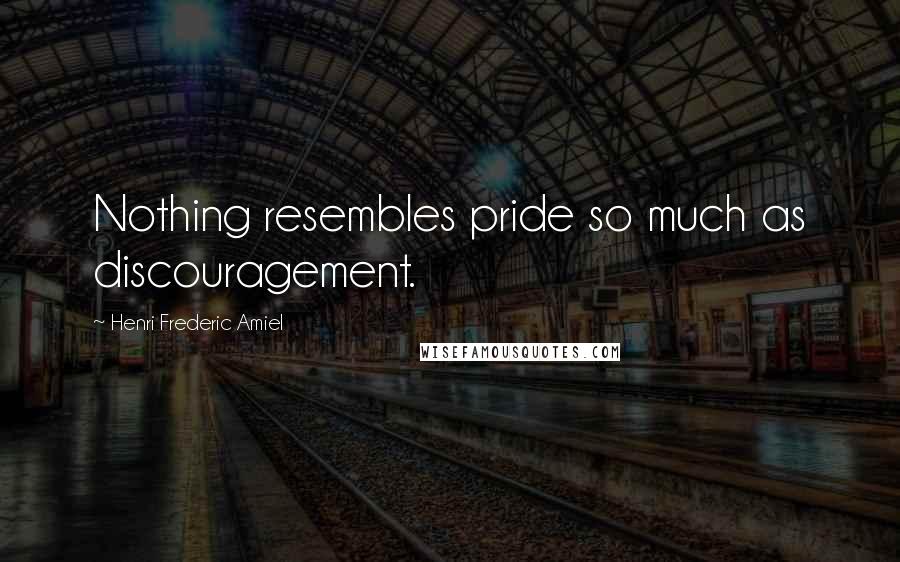 Henri Frederic Amiel Quotes: Nothing resembles pride so much as discouragement.