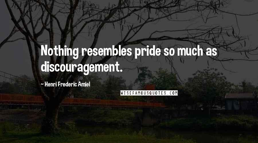 Henri Frederic Amiel Quotes: Nothing resembles pride so much as discouragement.