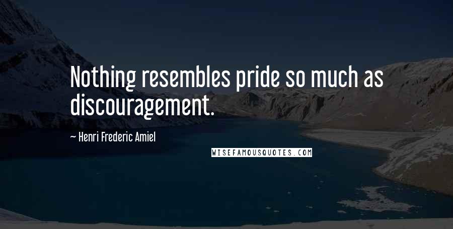 Henri Frederic Amiel Quotes: Nothing resembles pride so much as discouragement.