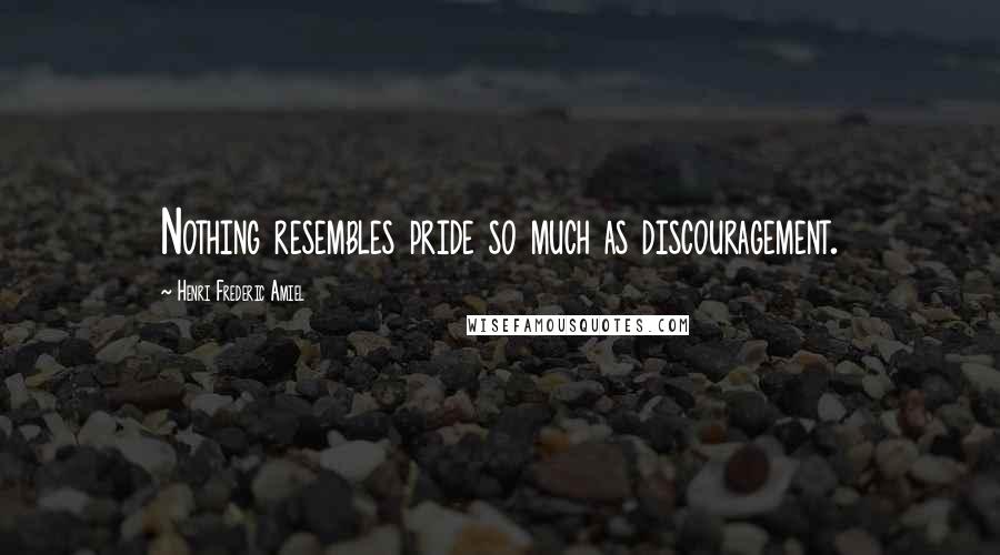 Henri Frederic Amiel Quotes: Nothing resembles pride so much as discouragement.