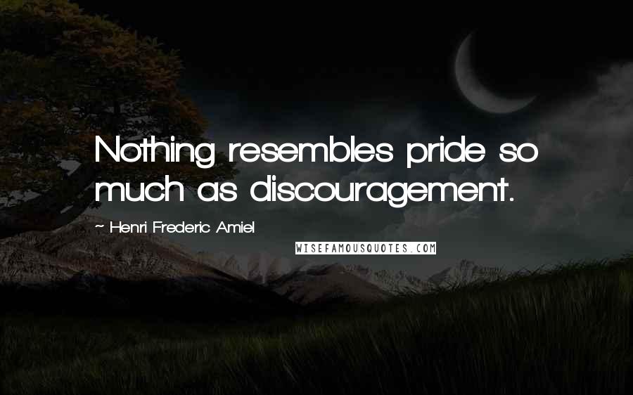 Henri Frederic Amiel Quotes: Nothing resembles pride so much as discouragement.