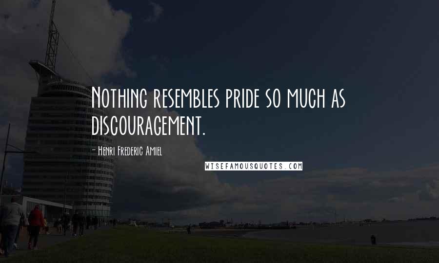 Henri Frederic Amiel Quotes: Nothing resembles pride so much as discouragement.