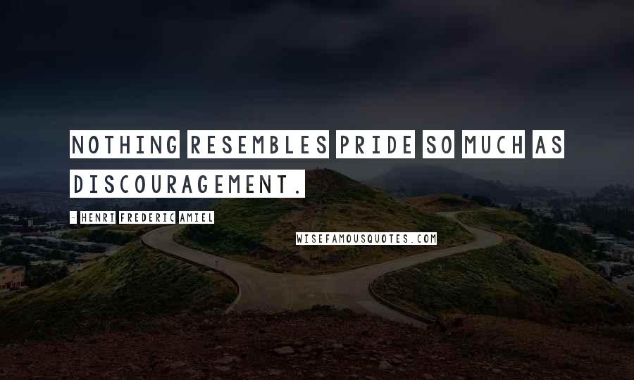 Henri Frederic Amiel Quotes: Nothing resembles pride so much as discouragement.