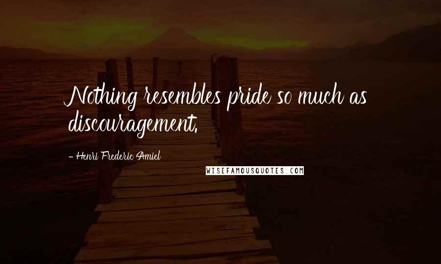 Henri Frederic Amiel Quotes: Nothing resembles pride so much as discouragement.