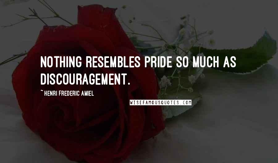 Henri Frederic Amiel Quotes: Nothing resembles pride so much as discouragement.