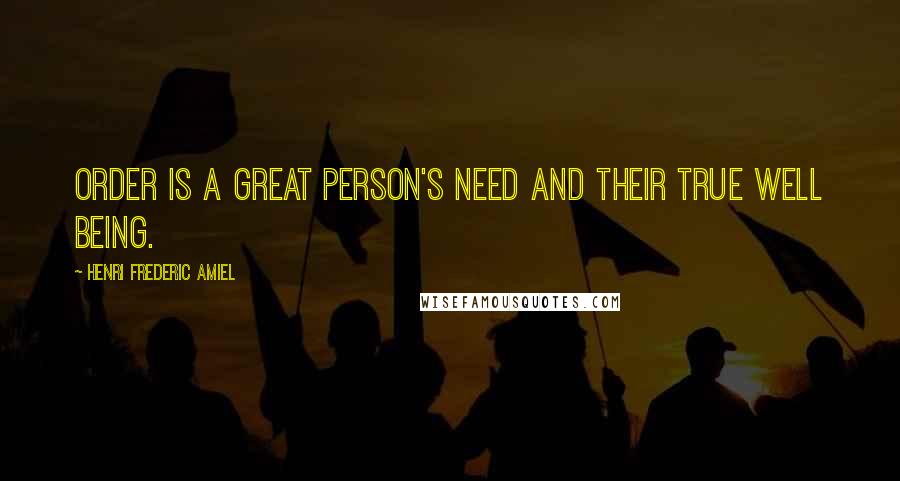 Henri Frederic Amiel Quotes: Order is a great person's need and their true well being.
