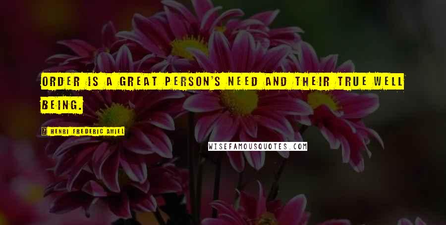 Henri Frederic Amiel Quotes: Order is a great person's need and their true well being.