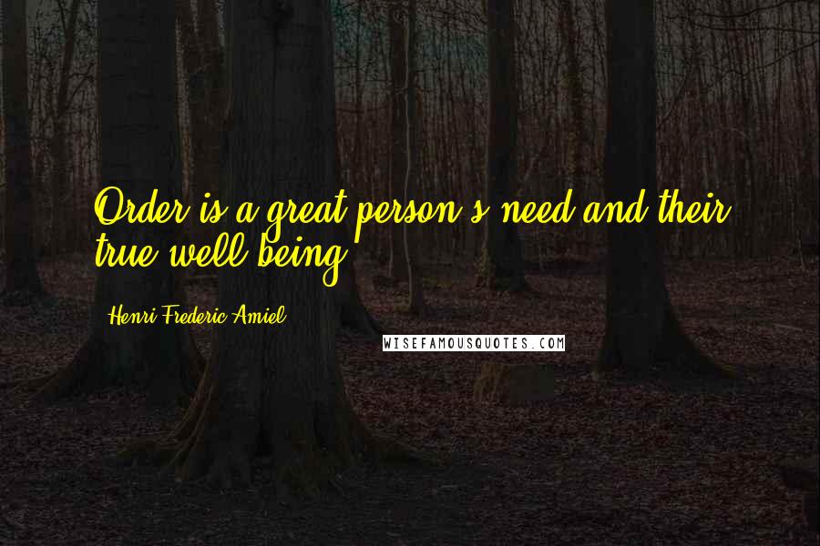 Henri Frederic Amiel Quotes: Order is a great person's need and their true well being.