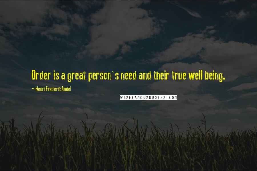 Henri Frederic Amiel Quotes: Order is a great person's need and their true well being.
