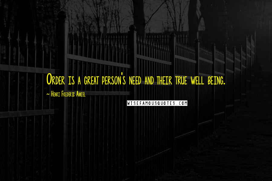 Henri Frederic Amiel Quotes: Order is a great person's need and their true well being.