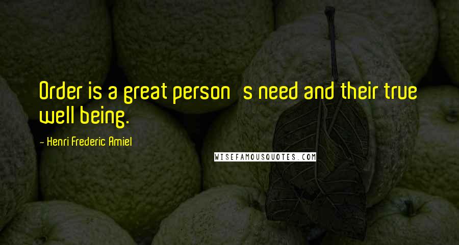 Henri Frederic Amiel Quotes: Order is a great person's need and their true well being.