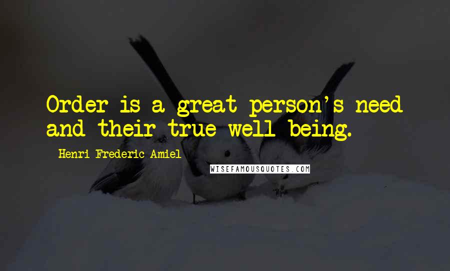 Henri Frederic Amiel Quotes: Order is a great person's need and their true well being.