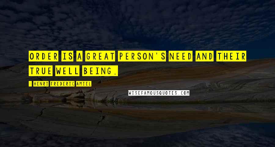 Henri Frederic Amiel Quotes: Order is a great person's need and their true well being.